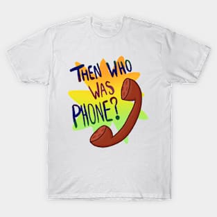 Then Who Was Phone? T-Shirt